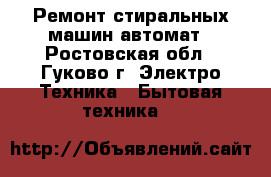 Ремонт стиральных машин автомат - Ростовская обл., Гуково г. Электро-Техника » Бытовая техника   